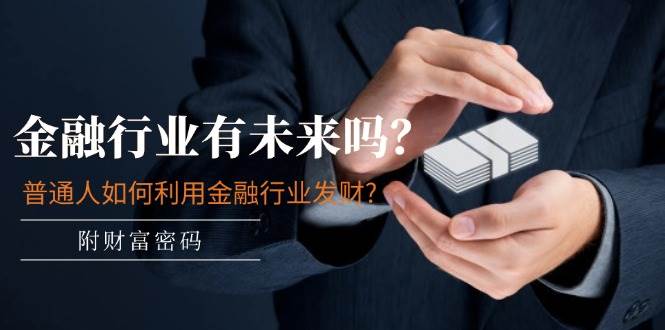 某付费文章：金融行业有未来吗？普通人如何利用金融行业发财?(附财富密码)极优客-网创项目资源站-副业项目-创业项目-搞钱项目极优客网创