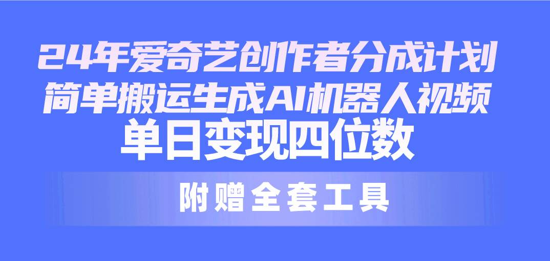 24最新爱奇艺创作者分成计划，简单搬运生成AI机器人视频，单日变现四位数极优客-网创项目资源站-副业项目-创业项目-搞钱项目极优客网创