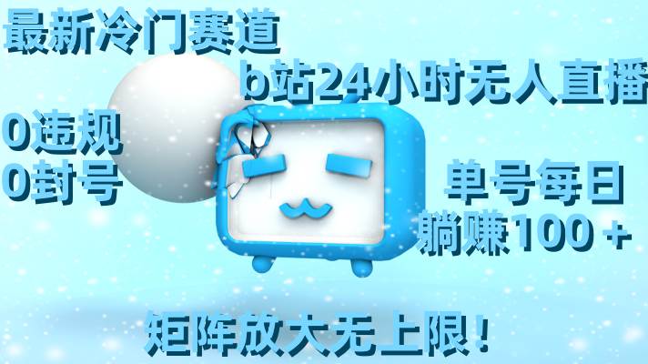 最新冷门赛道，b站24小时无人直播，0违规0封号，单号每日躺赚100＋，矩阵放大无上限！极优客-网创项目资源站-副业项目-创业项目-搞钱项目极优客网创