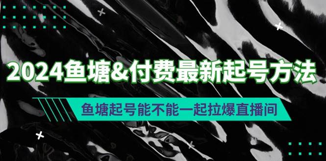 2024鱼塘付费最新起号方法：鱼塘起号能不能一起拉爆直播间极优客-网创项目资源站-副业项目-创业项目-搞钱项目极优客网创