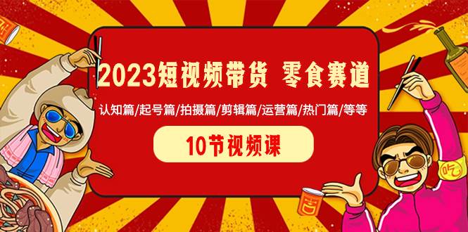 2023短视频带货 零食赛道 认知篇/起号篇/拍摄篇/剪辑篇/运营篇/热门篇/等等极优客-网创项目资源站-副业项目-创业项目-搞钱项目极优客网创
