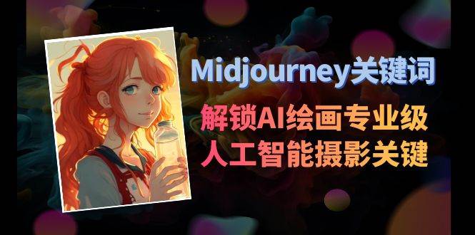 Midjourney关键词-解锁AI绘画专业级人工智能摄影关键词表极优客-网创项目资源站-副业项目-创业项目-搞钱项目极优客网创