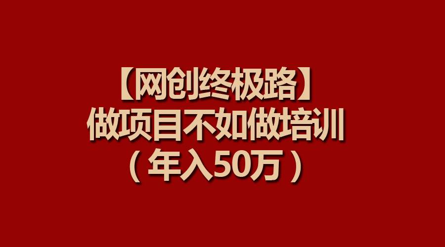 【网创终极路】做项目不如做项目培训，年入50万极优客-网创项目资源站-副业项目-创业项目-搞钱项目极优客网创