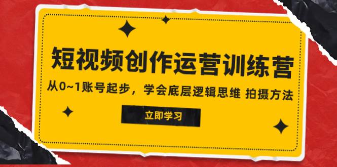 2023短视频创作运营训练营，从0~1账号起步，学会底层逻辑思维 拍摄方法极优客-网创项目资源站-副业项目-创业项目-搞钱项目极优客网创