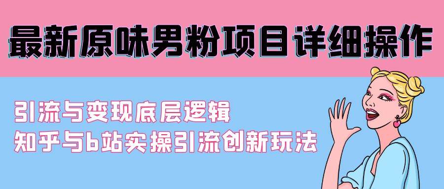 最新原味男粉项目详细操作 引流与变现底层逻辑+知乎与b站实操引流创新玩法极优客-网创项目资源站-副业项目-创业项目-搞钱项目极优客网创