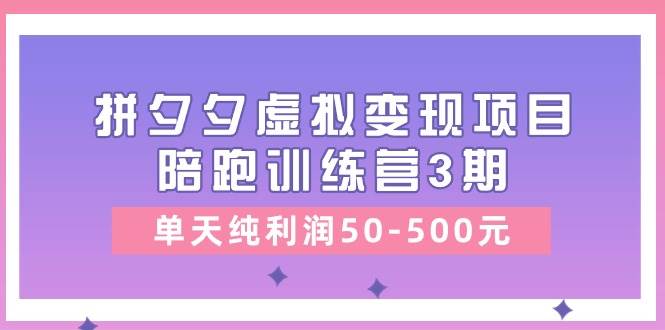 某收费培训《拼夕夕虚拟变现项目陪跑训练营3期》单天纯利润50-500元极优客-网创项目资源站-副业项目-创业项目-搞钱项目极优客网创