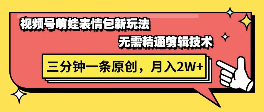 视频号萌娃表情包新玩法，无需精通剪辑，三分钟一条原创视频，月入2W+极优客-网创项目资源站-副业项目-创业项目-搞钱项目极优客网创