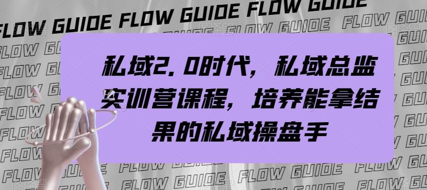 私域·2.0时代，私域·总监实战营课程，培养能拿结果的私域操盘手极优客-网创项目资源站-副业项目-创业项目-搞钱项目极优客网创