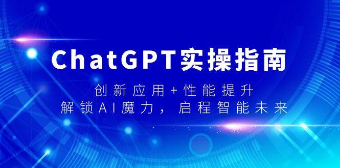 ChatGPT实操指南，创新应用+性能提升，解锁-AI魔力，启程智能未来极优客-网创项目资源站-副业项目-创业项目-搞钱项目极优客网创
