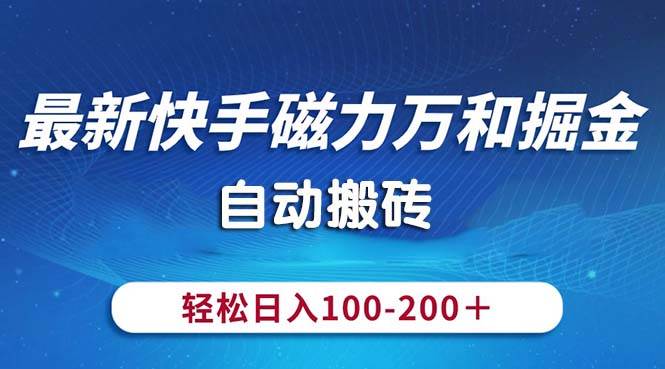 最新快手磁力万和掘金，自动搬砖，轻松日入100-200，操作简单极优客-网创项目资源站-副业项目-创业项目-搞钱项目极优客网创
