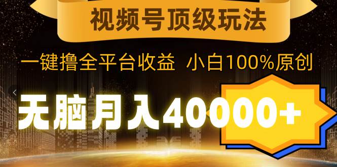 视频号顶级玩法，无脑月入40000+，一键撸全平台收益，纯小白也能100%原创极优客-网创项目资源站-副业项目-创业项目-搞钱项目极优客网创
