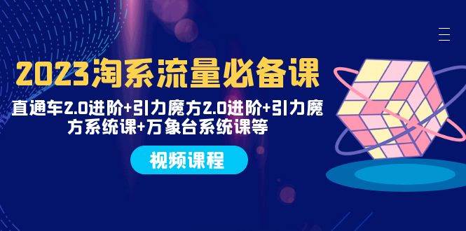 2023淘系流量必备课 直通车2.0进阶+引力魔方2.0进阶+引力魔方系统课+万象台极优客-网创项目资源站-副业项目-创业项目-搞钱项目极优客网创