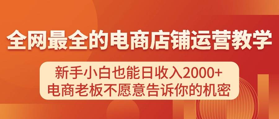 电商店铺运营教学，新手小白也能日收入2000+，电商老板不愿意告诉你的机密极优客-网创项目资源站-副业项目-创业项目-搞钱项目极优客网创