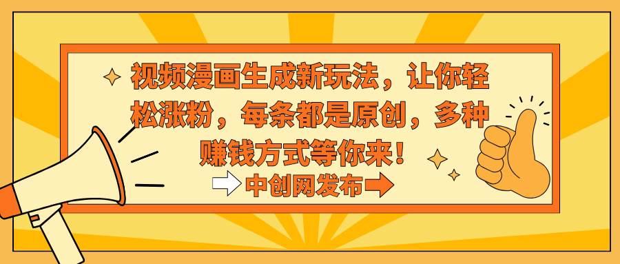 视频漫画生成新玩法，让你轻松涨粉，每条都是原创，多种赚钱方式等你来！极优客-网创项目资源站-副业项目-创业项目-搞钱项目极优客网创