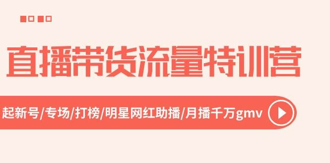 直播带货流量特训营，起新号-专场-打榜-明星网红助播 月播千万gmv（52节）极优客-网创项目资源站-副业项目-创业项目-搞钱项目极优客网创