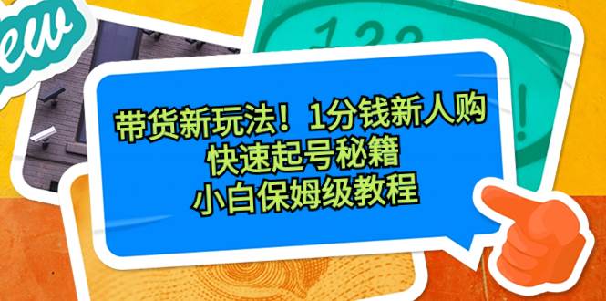 带货新玩法！1分钱新人购，快速起号秘籍！小白保姆级教程极优客-网创项目资源站-副业项目-创业项目-搞钱项目极优客网创