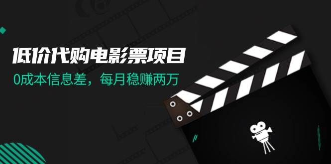低价代购电影票项目，0成本信息差，每月稳赚两万！极优客-网创项目资源站-副业项目-创业项目-搞钱项目极优客网创