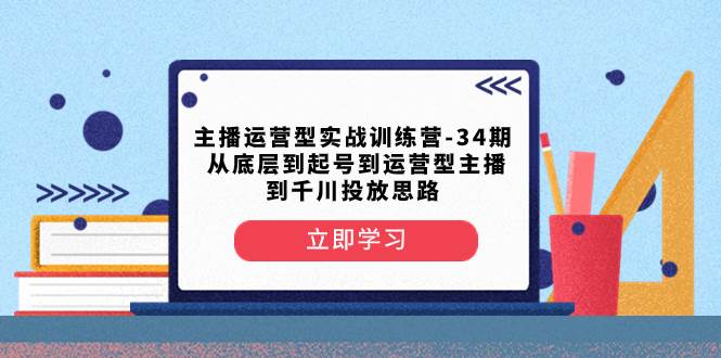 主播运营型实战训练营-第34期  从底层到起号到运营型主播到千川投放思路极优客-网创项目资源站-副业项目-创业项目-搞钱项目极优客网创