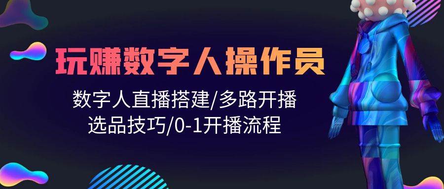 人人都能玩赚数字人操作员 数字人直播搭建/多路开播/选品技巧/0-1开播流程极优客-网创项目资源站-副业项目-创业项目-搞钱项目极优客网创