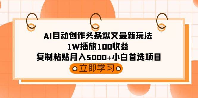 AI自动创作头条爆文最新玩法 1W播放100收益 复制粘贴月入5000+小白首选项目极优客-网创项目资源站-副业项目-创业项目-搞钱项目极优客网创