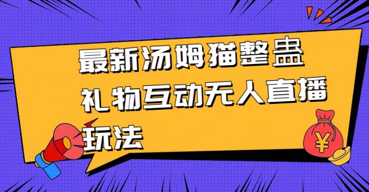 最新汤姆猫整蛊礼物互动无人直播玩法极优客-网创项目资源站-副业项目-创业项目-搞钱项目极优客网创