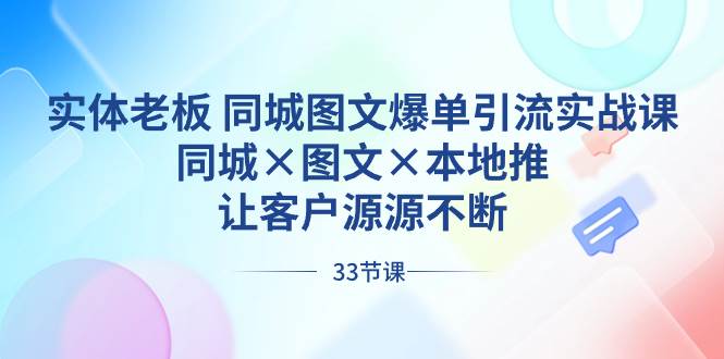 实体老板 同城图文爆单引流实战课，同城×图文×本地推，让客户源源不断极优客-网创项目资源站-副业项目-创业项目-搞钱项目极优客网创
