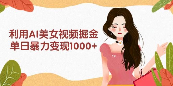 利用AI美女视频掘金，单日暴力变现1000+，多平台高收益，小白跟着干就完…极优客-网创项目资源站-副业项目-创业项目-搞钱项目极优客网创