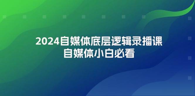 2024自媒体底层逻辑录播课，自媒体小白必看极优客-网创项目资源站-副业项目-创业项目-搞钱项目极优客网创