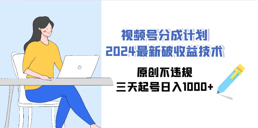 视频号分成计划2024最新破收益技术，原创不违规，三天起号日入1000+极优客-网创项目资源站-副业项目-创业项目-搞钱项目极优客网创