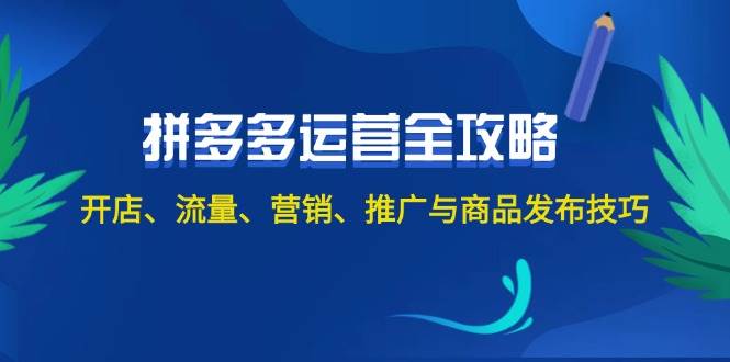 2024拼多多运营全攻略：开店、流量、营销、推广与商品发布技巧（无水印）极优客-网创项目资源站-副业项目-创业项目-搞钱项目极优客网创