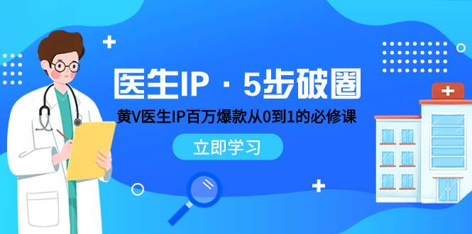 医生IP·5步破圈：黄V医生IP百万爆款从0到1的必修课 学习内容运营的底层逻辑极优客-网创项目资源站-副业项目-创业项目-搞钱项目极优客网创