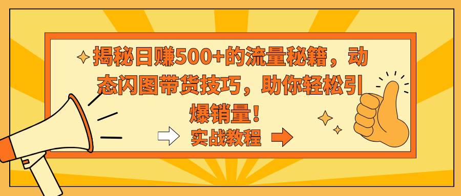 揭秘日赚500+的流量秘籍，动态闪图带货技巧，助你轻松引爆销量！极优客-网创项目资源站-副业项目-创业项目-搞钱项目极优客网创