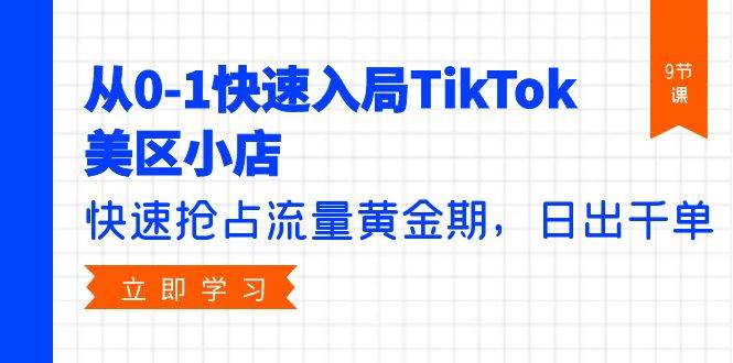 从0-1快速入局TikTok美区小店，快速抢占流量黄金期，日出千单（9节课）极优客-网创项目资源站-副业项目-创业项目-搞钱项目极优客网创