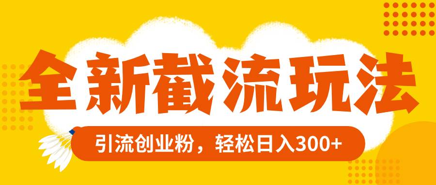 全新截流玩法，精准引流创业粉，轻松日入300+极优客-网创项目资源站-副业项目-创业项目-搞钱项目极优客网创