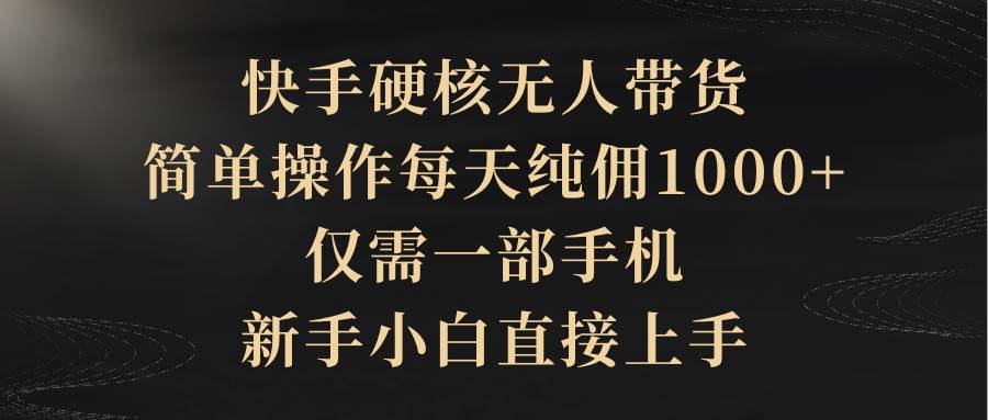 快手硬核无人带货，简单操作每天纯佣1000+,仅需一部手机，新手小白直接上手极优客-网创项目资源站-副业项目-创业项目-搞钱项目极优客网创