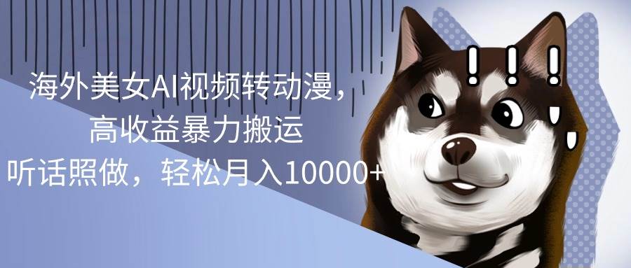 海外美女AI视频转动漫，高收益暴力搬运，听话照做，轻松月入10000+极优客-网创项目资源站-副业项目-创业项目-搞钱项目极优客网创