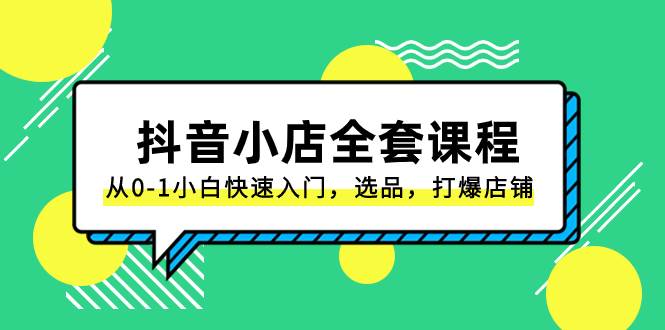 抖音小店-全套课程，从0-1小白快速入门，选品，打爆店铺（131节课）极优客-网创项目资源站-副业项目-创业项目-搞钱项目极优客网创