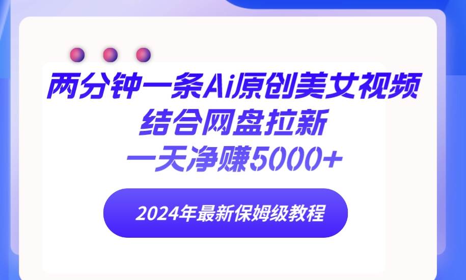两分钟一条Ai原创美女视频结合网盘拉新，一天净赚5000+ 24年最新保姆级教程极优客-网创项目资源站-副业项目-创业项目-搞钱项目极优客网创