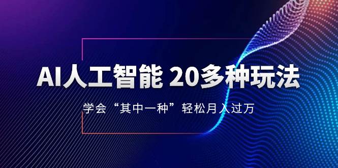 AI人工智能 20多种玩法 学会“其中一种”轻松月入过万，持续更新AI最新玩法极优客-网创项目资源站-副业项目-创业项目-搞钱项目极优客网创