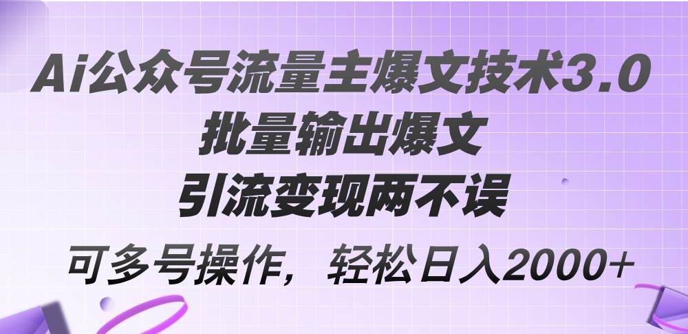 Ai公众号流量主爆文技术3.0，批量输出爆文，引流变现两不误，多号操作…极优客-网创项目资源站-副业项目-创业项目-搞钱项目极优客网创