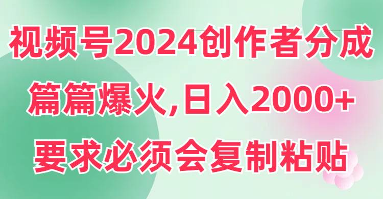 视频号2024创作者分成，片片爆火，要求必须会复制粘贴，日入2000+极优客-网创项目资源站-副业项目-创业项目-搞钱项目极优客网创