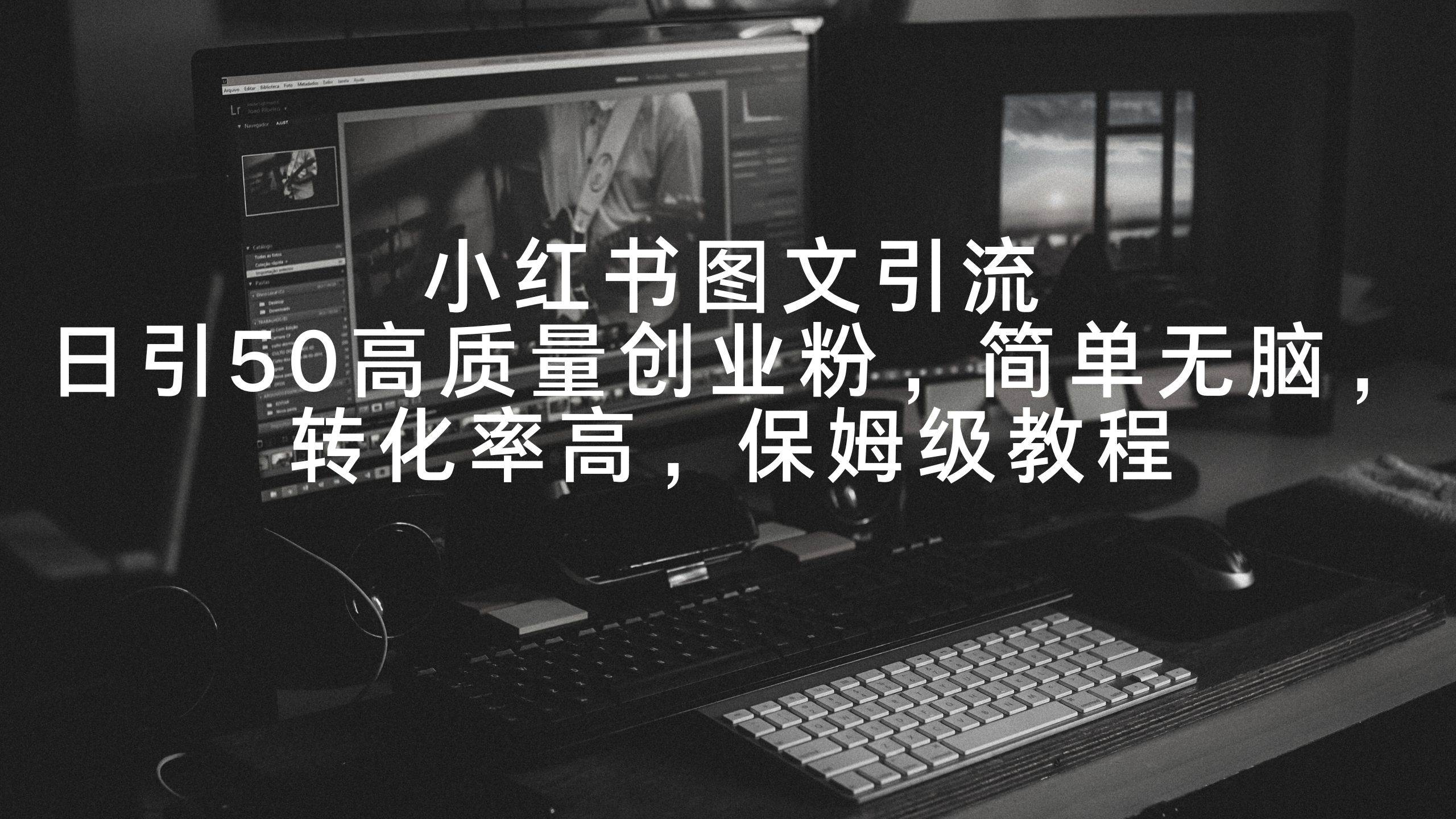小红书图文引流，日引50高质量创业粉，简单无脑，转化率高，保姆级教程极优客-网创项目资源站-副业项目-创业项目-搞钱项目极优客网创