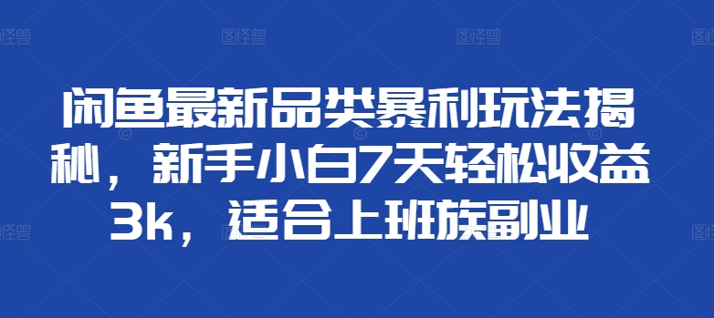 闲鱼最新品类暴利玩法揭秘，新手小白7天轻松赚3000+，适合上班族副业极优客-网创项目资源站-副业项目-创业项目-搞钱项目极优客网创
