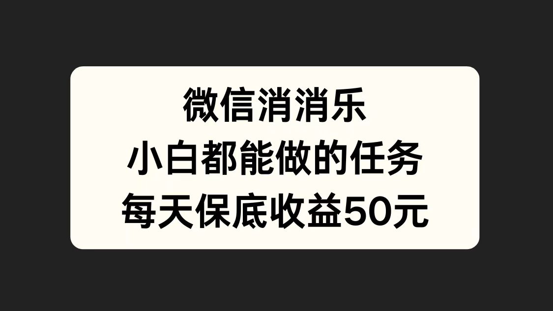 微信消一消，小白都能做的任务，每天收益保底50元极优客-网创项目资源站-副业项目-创业项目-搞钱项目极优客网创