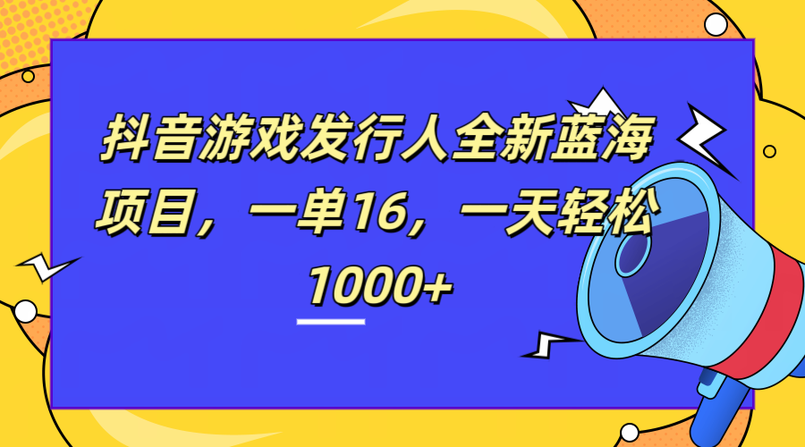 全新抖音游戏发行人蓝海项目，一单16，一天轻松1000+极优客-网创项目资源站-副业项目-创业项目-搞钱项目极优客网创