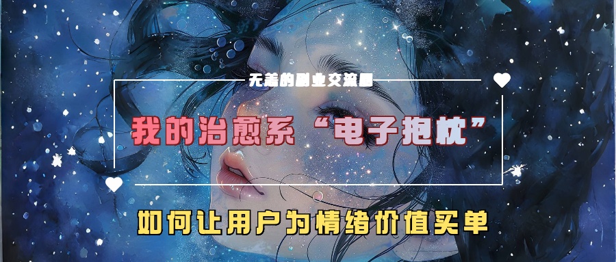 我的治愈系“电子抱枕”，如何让用户为情绪价值买单！极优客-网创项目资源站-副业项目-创业项目-搞钱项目极优客网创