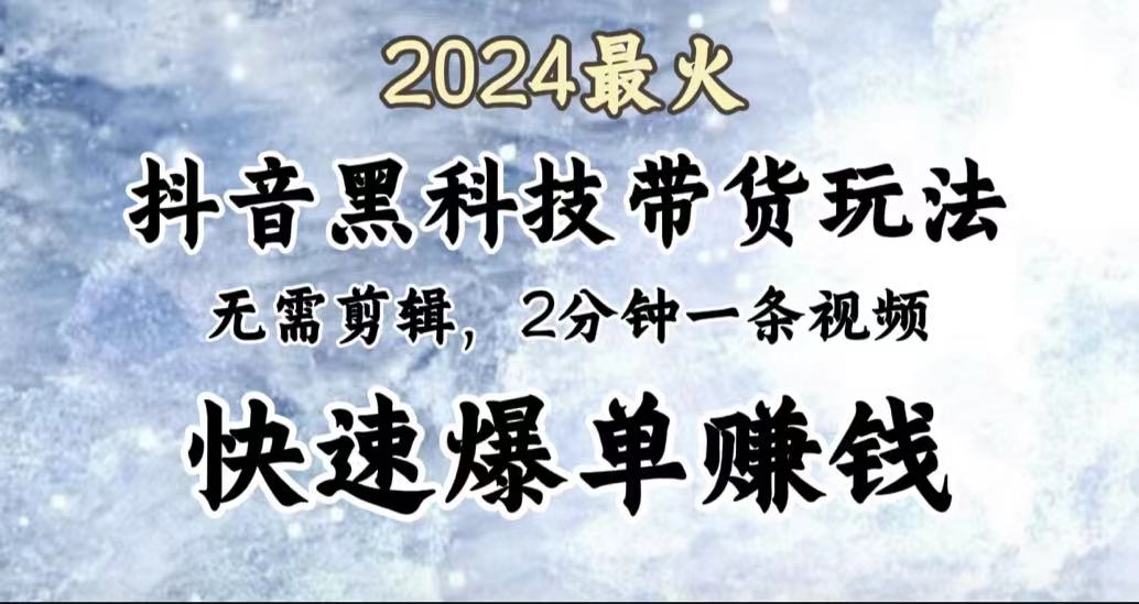 2024最火，抖音黑科技带货玩法，无需剪辑基础，2分钟一条作品，快速爆单极优客-网创项目资源站-副业项目-创业项目-搞钱项目极优客网创
