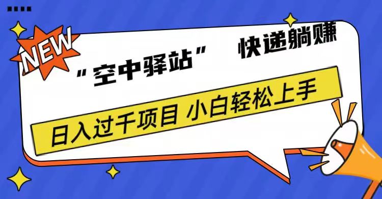 0成本“空中驿站”快递躺赚，日入1000+极优客-网创项目资源站-副业项目-创业项目-搞钱项目极优客网创