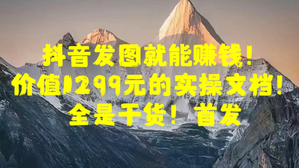 抖音发图就能赚钱！价值1299元的实操文档，全是干货！首发极优客-网创项目资源站-副业项目-创业项目-搞钱项目极优客网创