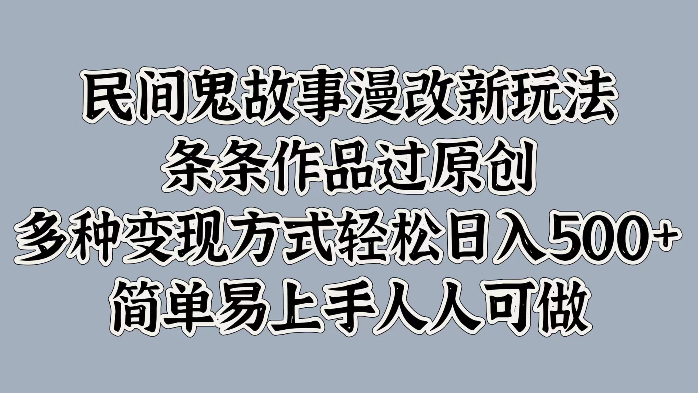 民间鬼故事漫改新玩法，条条作品过原创，简单易上手人人可做，多种变现方式轻松日入500+极优客-网创项目资源站-副业项目-创业项目-搞钱项目极优客网创